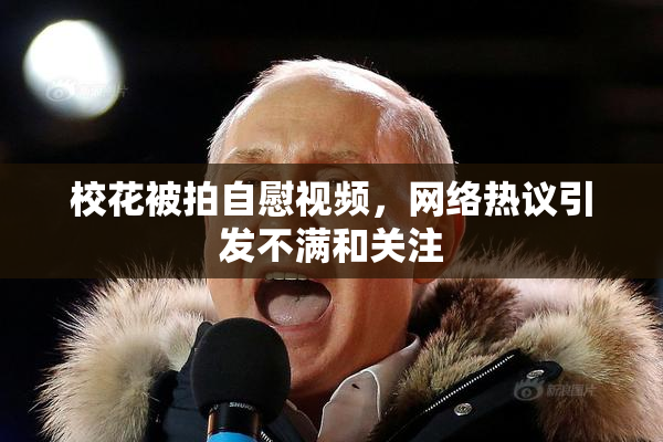 校花被拍自慰视频，网络热议引发不满和关注