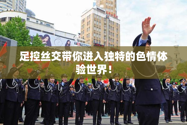 足控丝交带你进入独特的色情体验世界！