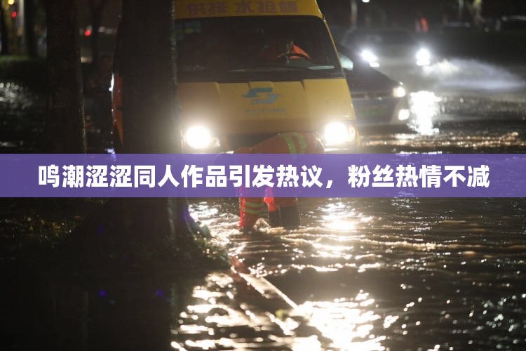 鸣潮涩涩同人作品引发热议，粉丝热情不减