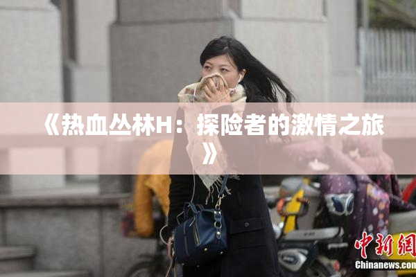《热血丛林H：探险者的激情之旅》