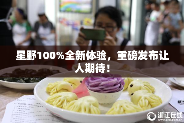 星野100%全新体验，重磅发布让人期待！