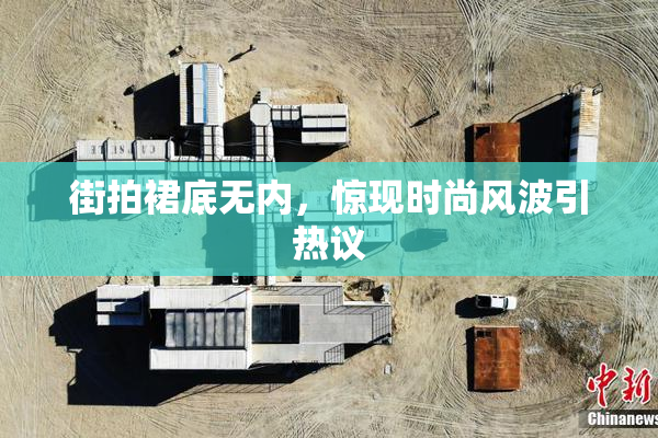 街拍裙底无内，惊现时尚风波引热议