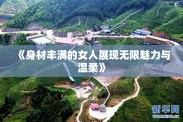 《身材丰满的女人展现无限魅力与温柔》