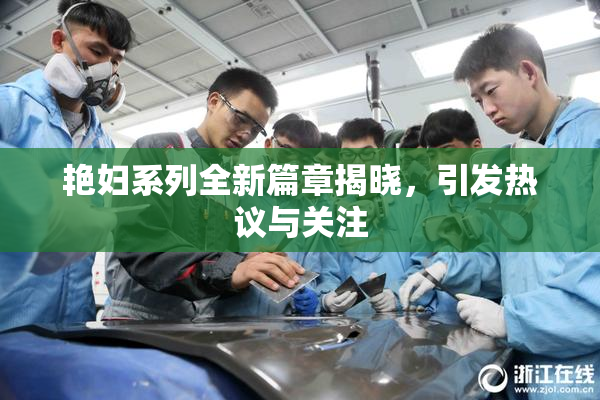 艳妇系列全新篇章揭晓，引发热议与关注