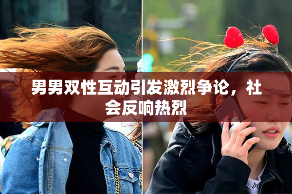 男男双性互动引发激烈争论，社会反响热烈
