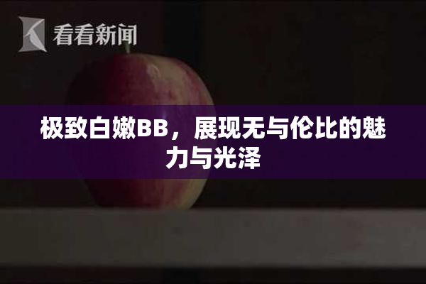 极致白嫩BB，展现无与伦比的魅力与光泽