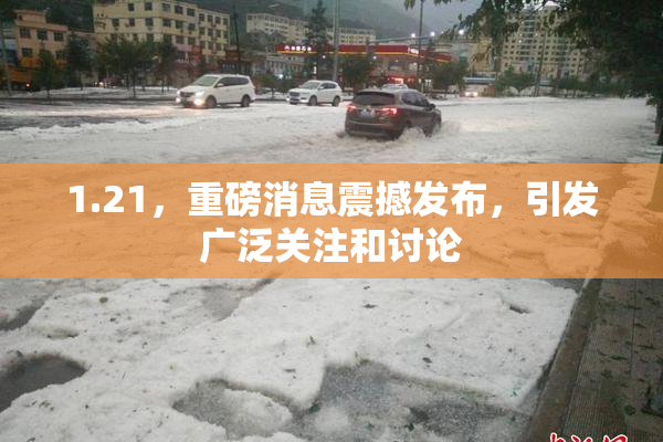 1.21，重磅消息震撼发布，引发广泛关注和讨论