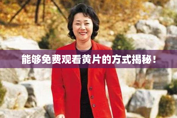 能够免费观看黄片的方式揭秘！