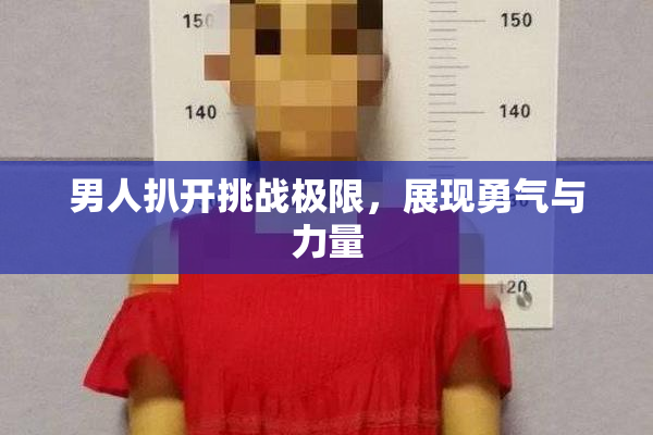 男人扒开挑战极限，展现勇气与力量