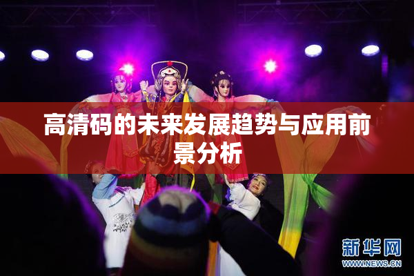 高清码的未来发展趋势与应用前景分析