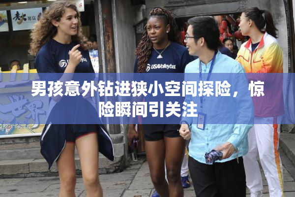男孩意外钻进狭小空间探险，惊险瞬间引关注