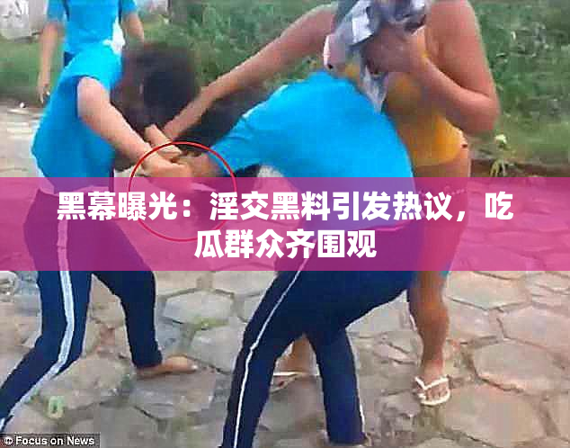 黑幕曝光：淫交黑料引发热议，吃瓜群众齐围观