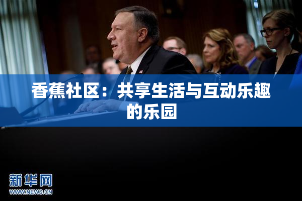 香蕉社区：共享生活与互动乐趣的乐园
