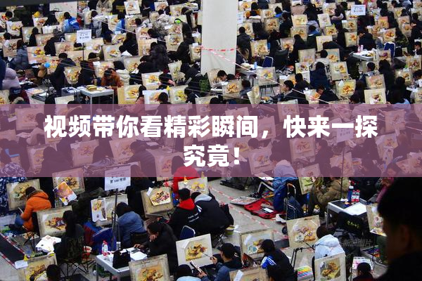 视频带你看精彩瞬间，快来一探究竟！