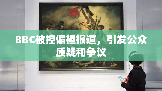 BBC被控偏袒报道，引发公众质疑和争议