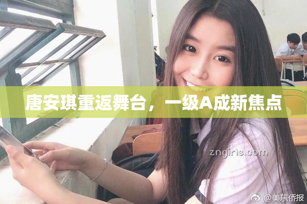 唐安琪重返舞台，一级A成新焦点