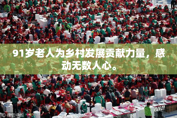 91岁老人为乡村发展贡献力量，感动无数人心。