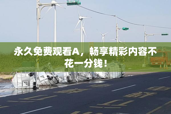 永久免费观看A，畅享精彩内容不花一分钱！