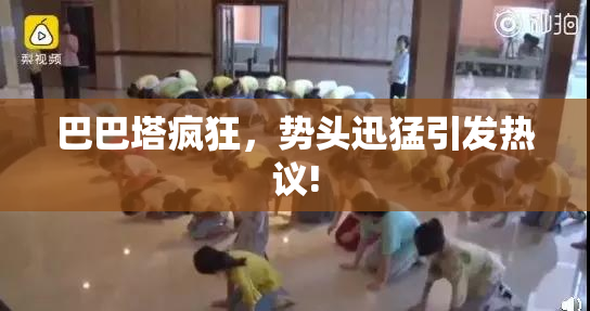 巴巴塔疯狂，势头迅猛引发热议!
