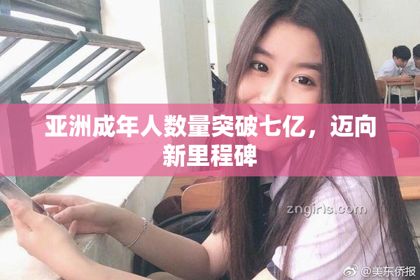 亚洲成年人数量突破七亿，迈向新里程碑
