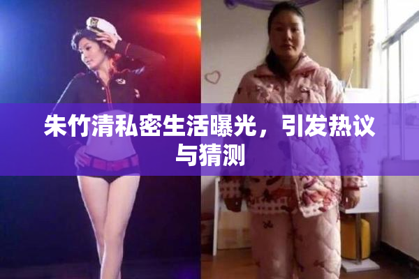 朱竹清私密生活曝光，引发热议与猜测