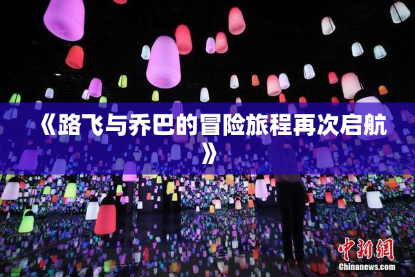 《路飞与乔巴的冒险旅程再次启航》