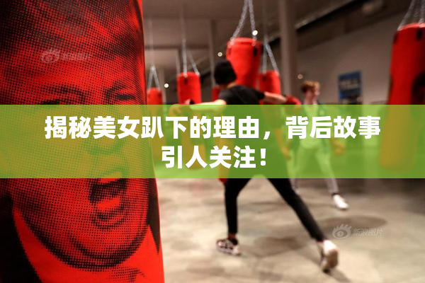 揭秘美女趴下的理由，背后故事引人关注！