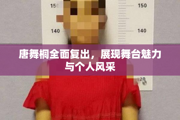 唐舞桐全面复出，展现舞台魅力与个人风采