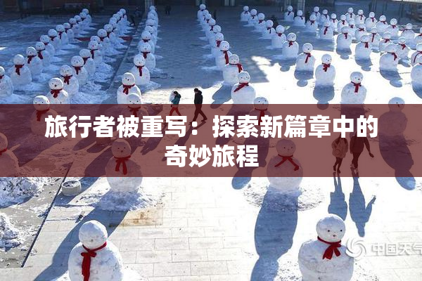 旅行者被重写：探索新篇章中的奇妙旅程