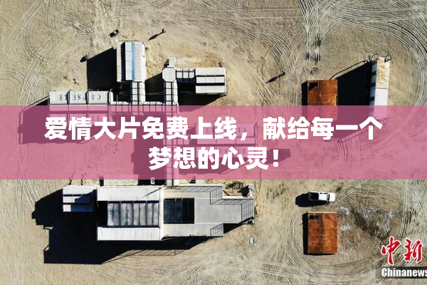 爱情大片免费上线，献给每一个梦想的心灵！