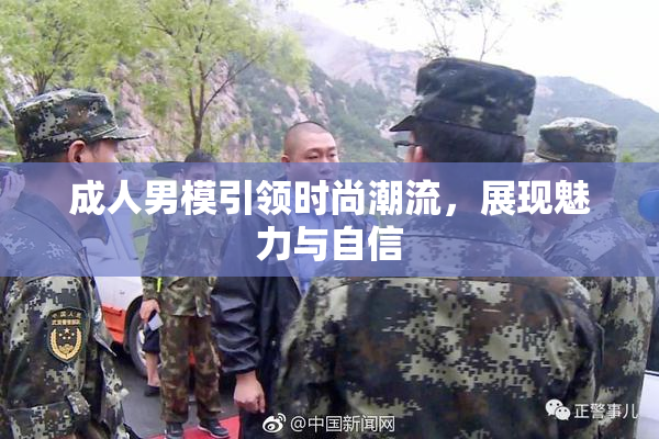 成人男模引领时尚潮流，展现魅力与自信