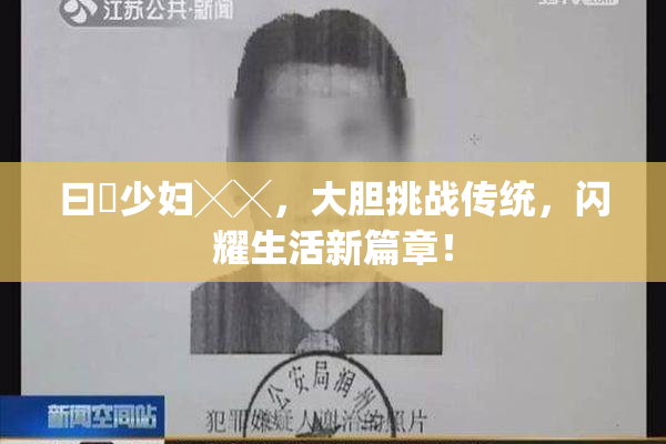 曰夲少妇╳╳，大胆挑战传统，闪耀生活新篇章！