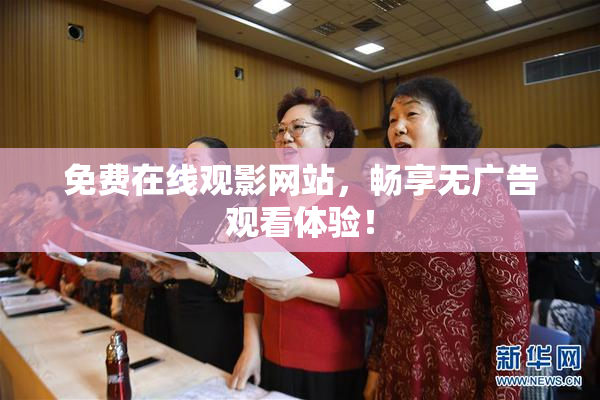 免费在线观影网站，畅享无广告观看体验！