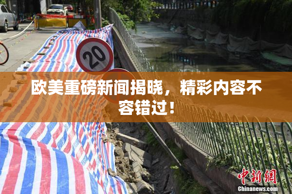 欧美重磅新闻揭晓，精彩内容不容错过！