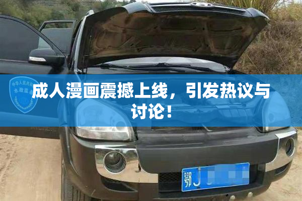 成人漫画震撼上线，引发热议与讨论！