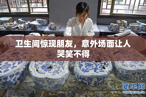 卫生间惊现朋友，意外场面让人哭笑不得