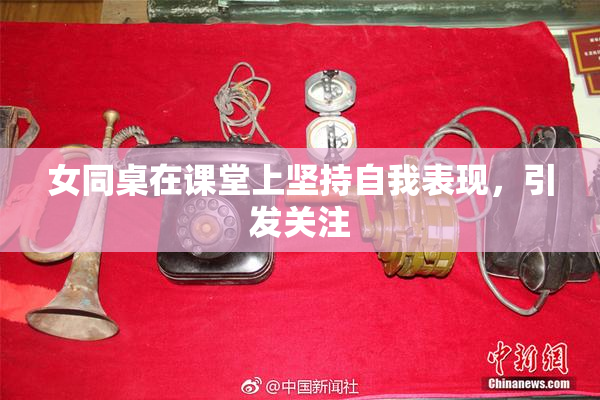 女同桌在课堂上坚持自我表现，引发关注