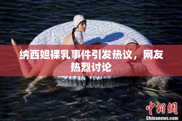 纳西妲裸乳事件引发热议，网友热烈讨论