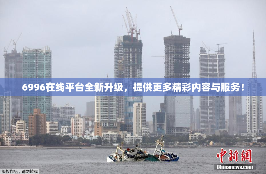 6996在线平台全新升级，提供更多精彩内容与服务！