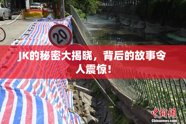 JK的秘密大揭晓，背后的故事令人震惊！