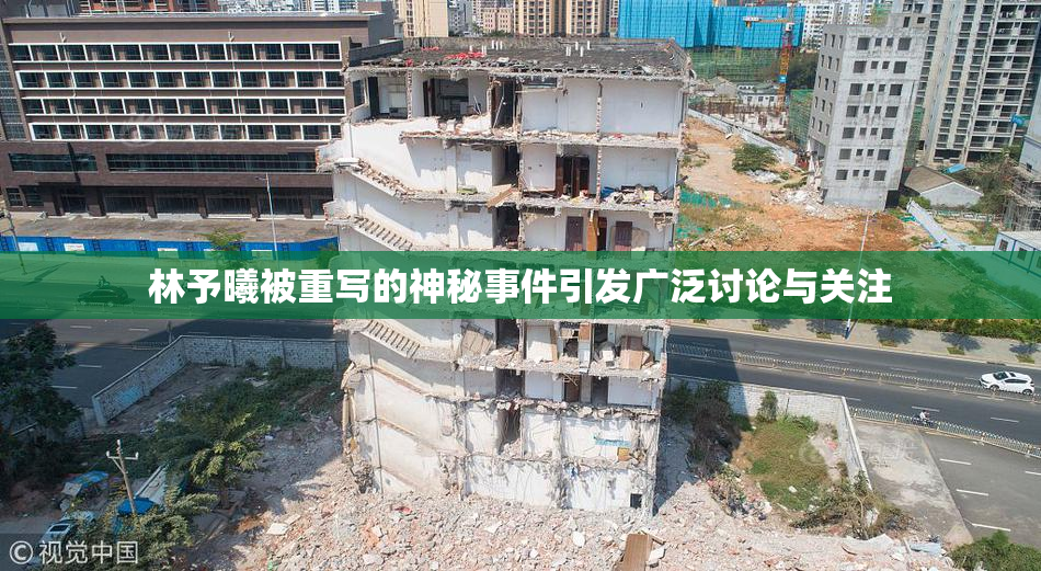 林予曦被重写的神秘事件引发广泛讨论与关注