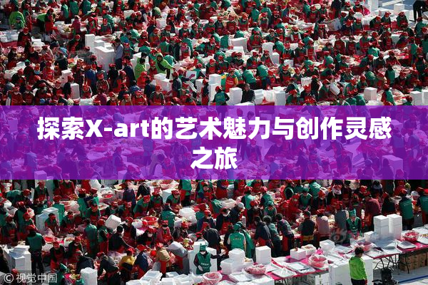 探索X-art的艺术魅力与创作灵感之旅