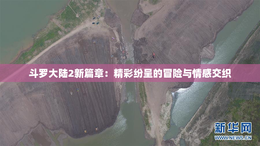 斗罗大陆2新篇章：精彩纷呈的冒险与情感交织