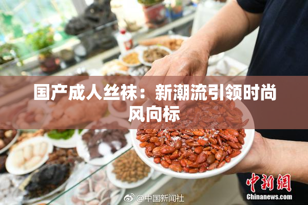 国产成人丝袜：新潮流引领时尚风向标