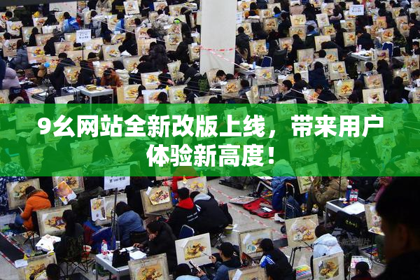 9幺网站全新改版上线，带来用户体验新高度！
