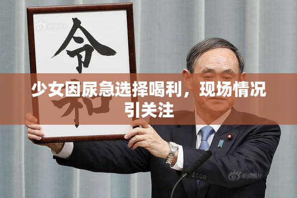 少女因尿急选择喝利，现场情况引关注