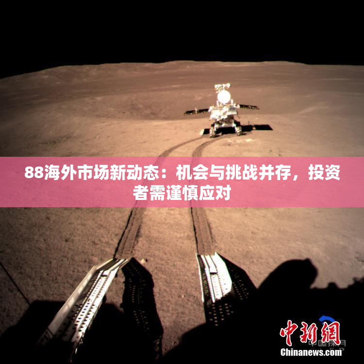 88海外市场新动态：机会与挑战并存，投资者需谨慎应对