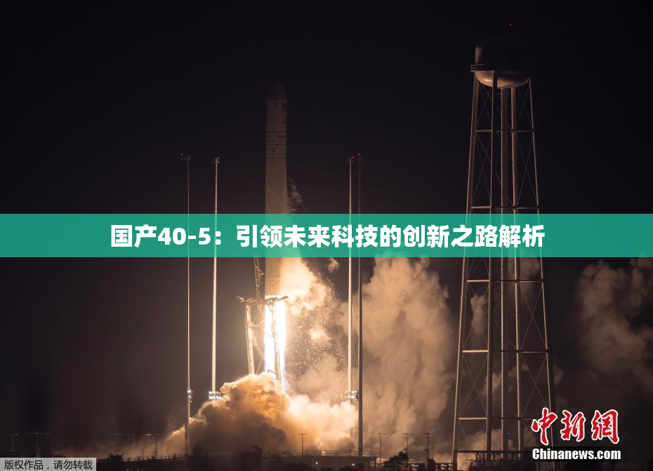 国产40-5：引领未来科技的创新之路解析