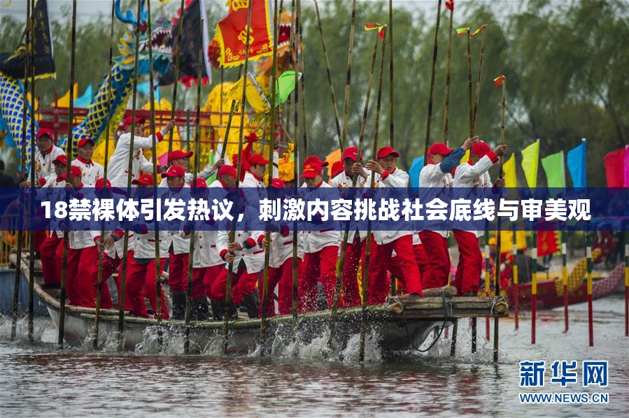 18禁裸体引发热议，刺激内容挑战社会底线与审美观