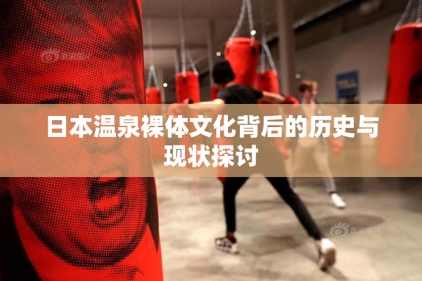 日本温泉裸体文化背后的历史与现状探讨